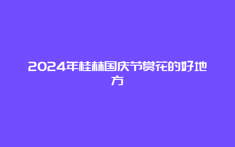 2024年桂林国庆节赏花的好地方