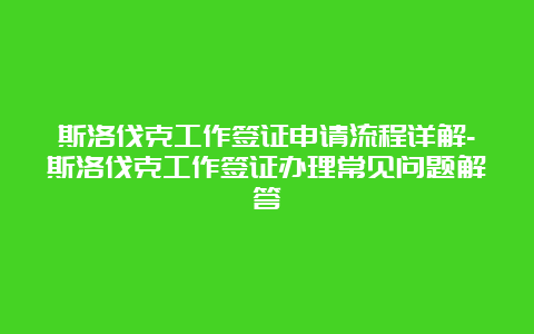 斯洛伐克工作签证申请流程详解-斯洛伐克工作签证办理常见问题解答