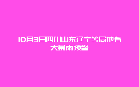 10月3日四川山东辽宁等局地有大暴雨预警