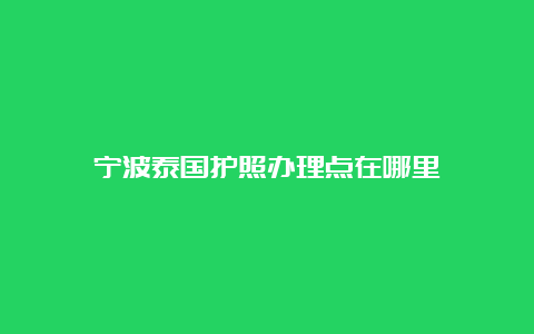 宁波泰国护照办理点在哪里