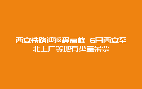 西安铁路迎返程高峰 6日西安至北上广等地有少量余票