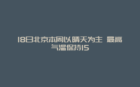 18日北京本周以晴天为主 最高气温保持15