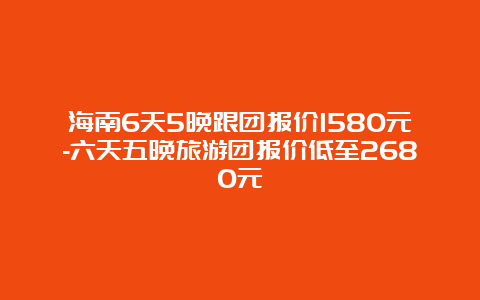 海南6天5晚跟团报价1580元-六天五晚旅游团报价低至2680元