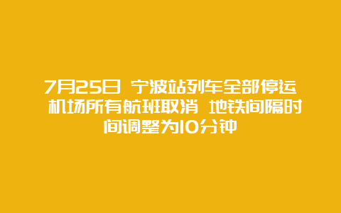 7月25日 宁波站列车全部停运 机场所有航班取消 地铁间隔时间调整为10分钟