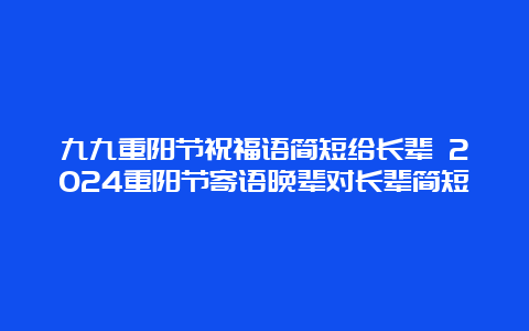 九九重阳节祝福语简短给长辈 2024重阳节寄语晚辈对长辈简短