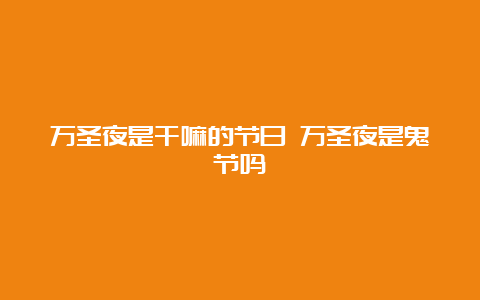 万圣夜是干嘛的节日 万圣夜是鬼节吗