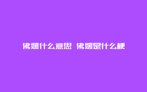 佛媛什么意思 佛媛是什么梗