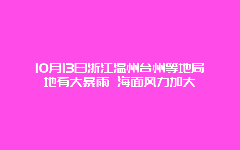 10月13日浙江温州台州等地局地有大暴雨 海面风力加大