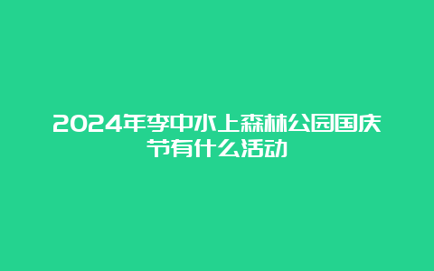 2024年李中水上森林公园国庆节有什么活动