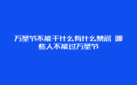 万圣节不能干什么有什么禁忌 哪些人不能过万圣节