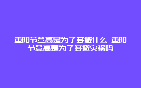 重阳节登高是为了躲避什么 重阳节登高是为了躲避灾祸吗