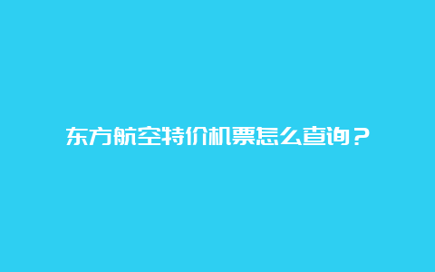 东方航空特价机票怎么查询？