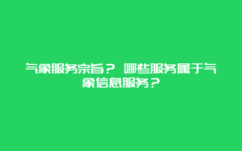 气象服务宗旨？ 哪些服务属于气象信息服务？