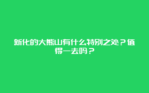 新化的大熊山有什么特别之处？值得一去吗？