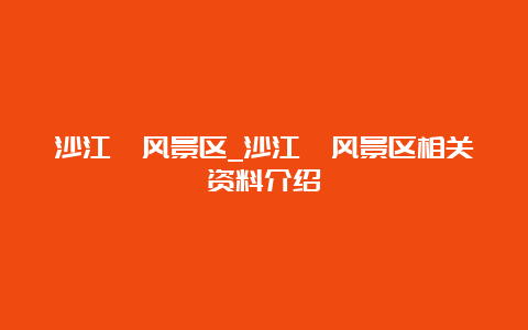 沙江浜风景区_沙江浜风景区相关资料介绍