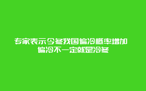 专家表示今冬我国偏冷概率增加 偏冷不一定就是冷冬