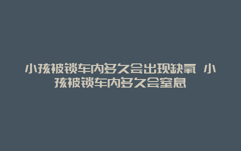 小孩被锁车内多久会出现缺氧 小孩被锁车内多久会窒息