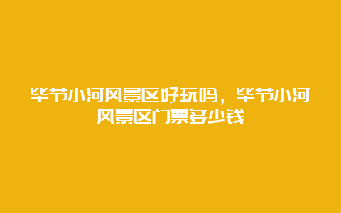 毕节小河风景区好玩吗，毕节小河风景区门票多少钱