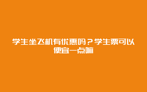 学生坐飞机有优惠吗？学生票可以便宜一点嘛