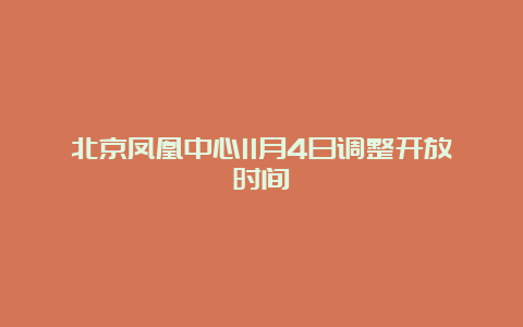 北京凤凰中心11月4日调整开放时间