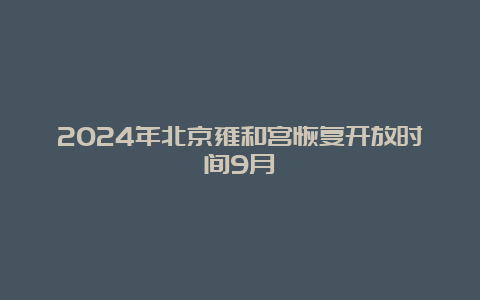 2024年北京雍和宫恢复开放时间9月