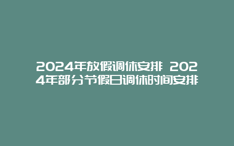 2024年放假调休安排 2024年部分节假日调休时间安排