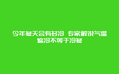 今年冬天会有多冷 专家解说气温偏冷不等于冷冬