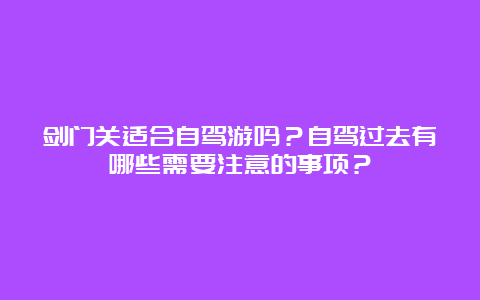 剑门关适合自驾游吗？自驾过去有哪些需要注意的事项？