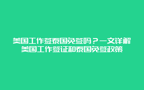 美国工作签泰国免签吗？一文详解美国工作签证和泰国免签政策