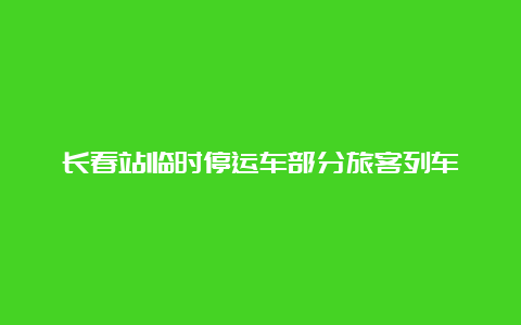 长春站临时停运车部分旅客列车