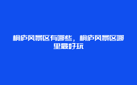 桐庐风景区有哪些，桐庐风景区哪里最好玩