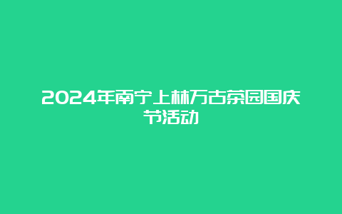 2024年南宁上林万古茶园国庆节活动