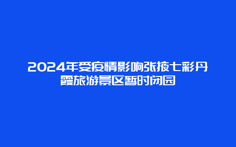 2024年受疫情影响张掖七彩丹霞旅游景区暂时闭园