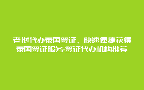 老挝代办泰国签证，快速便捷获得泰国签证服务-签证代办机构推荐