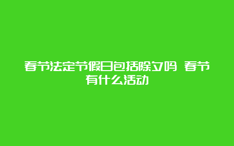 春节法定节假日包括除夕吗 春节有什么活动