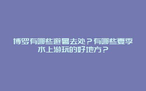 博罗有哪些避暑去处？有哪些夏季水上游玩的好地方？