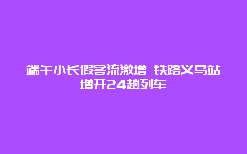 端午小长假客流激增 铁路义乌站增开24趟列车