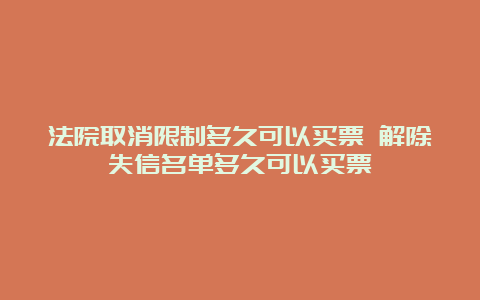 法院取消限制多久可以买票 解除失信名单多久可以买票