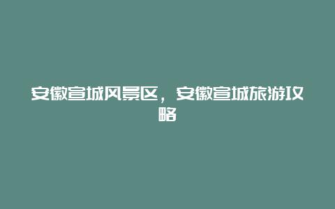 安徽宣城风景区，安徽宣城旅游攻略