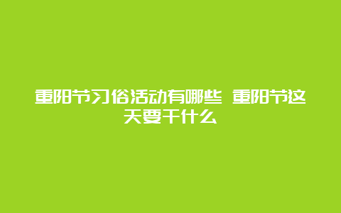 重阳节习俗活动有哪些 重阳节这天要干什么