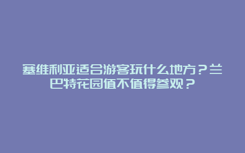 塞维利亚适合游客玩什么地方？兰巴特花园值不值得参观？