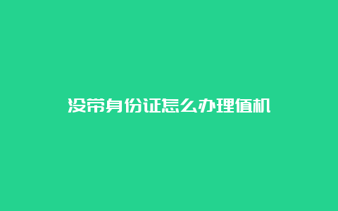 没带身份证怎么办理值机