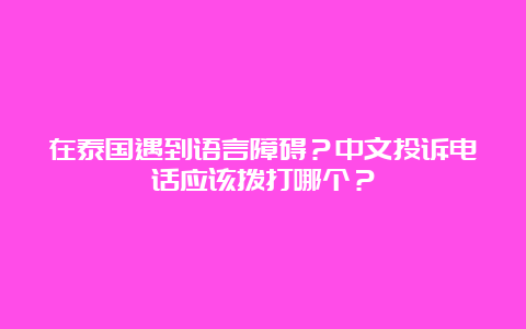 在泰国遇到语言障碍？中文投诉电话应该拨打哪个？