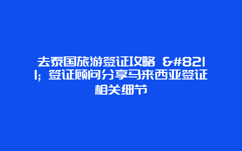 去泰国旅游签证攻略 – 签证顾问分享马来西亚签证相关细节