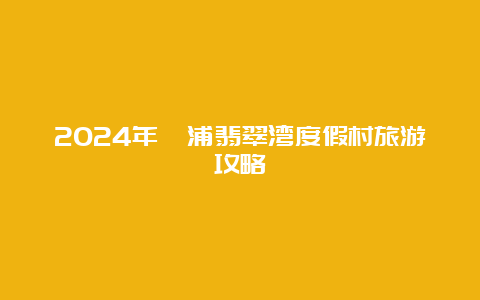 2024年漳浦翡翠湾度假村旅游攻略