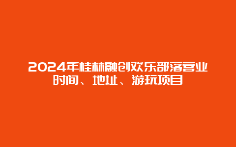 2024年桂林融创欢乐部落营业时间、地址、游玩项目