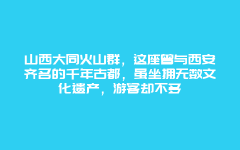 山西大同火山群，这座曾与西安齐名的千年古都，虽坐拥无数文化遗产，游客却不多