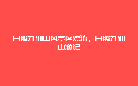 日照九仙山风景区漂流，日照九仙山游记