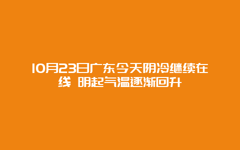 10月23日广东今天阴冷继续在线 明起气温逐渐回升