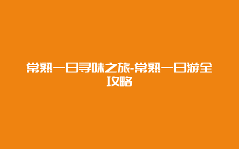 常熟一日寻味之旅-常熟一日游全攻略